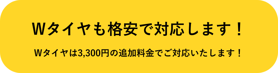 Wタイヤも格安で対応します!Wタイヤは3,300円の追加料金でご対応いたします!